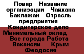 Повар › Название организации ­ Чайхана Баклажан › Отрасль предприятия ­ Кондитерское дело › Минимальный оклад ­ 1 - Все города Работа » Вакансии   . Крым,Феодосия